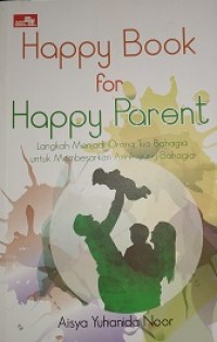 Happy book for happy parent :langkah menjadi orang tua bahagia untuk membesarkan anak yang bahagia